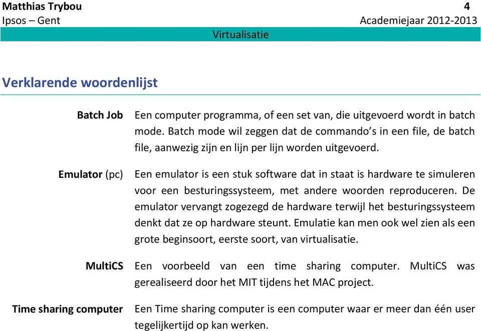 Een emulator is een stuk software dat in staat is hardware te simuleren voor een besturingssysteem, met andere woorden reproduceren.