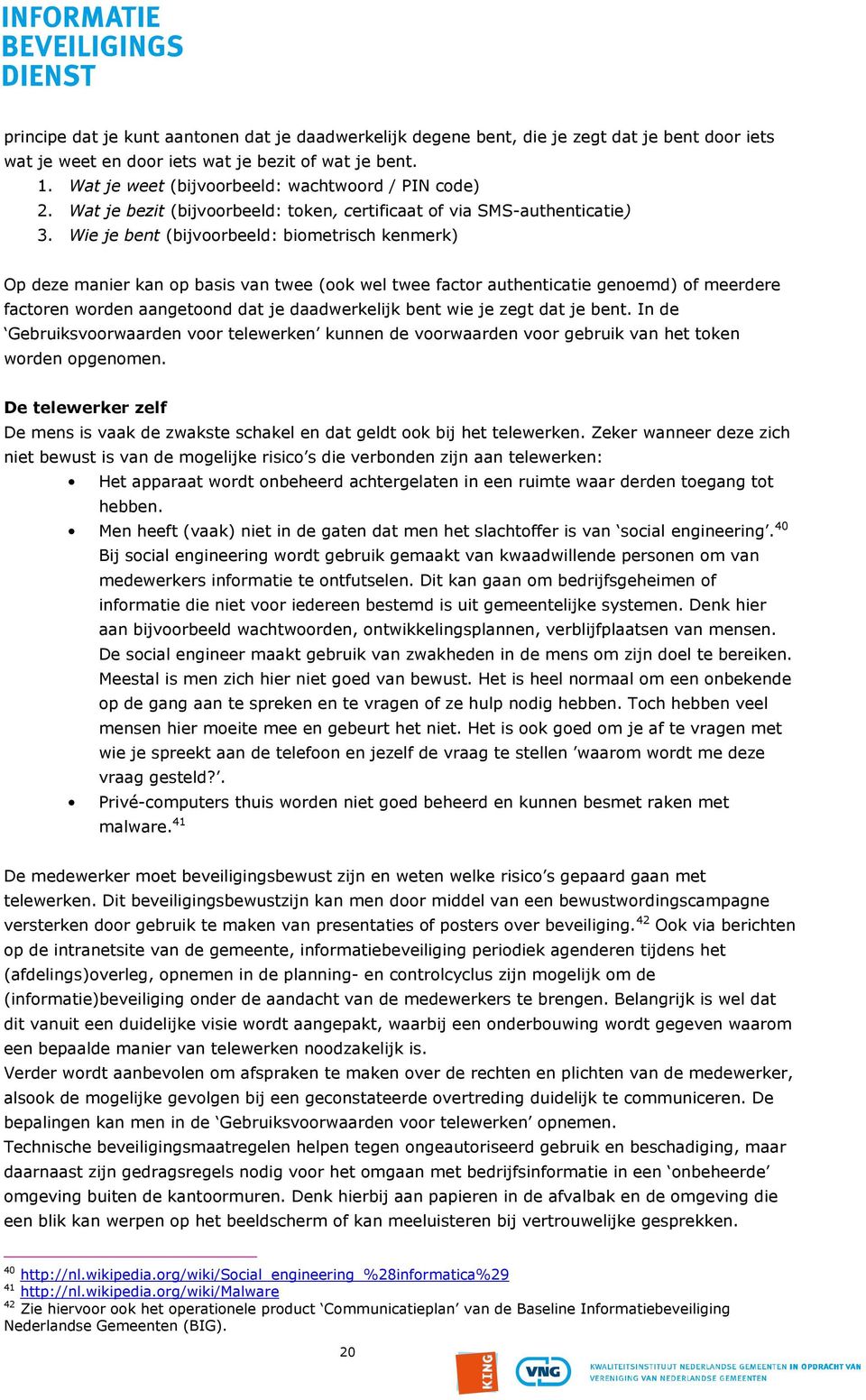 Wie je bent (bijvoorbeeld: biometrisch kenmerk) Op deze manier kan op basis van twee (ook wel twee factor authenticatie genoemd) of meerdere factoren worden aangetoond dat je daadwerkelijk bent wie