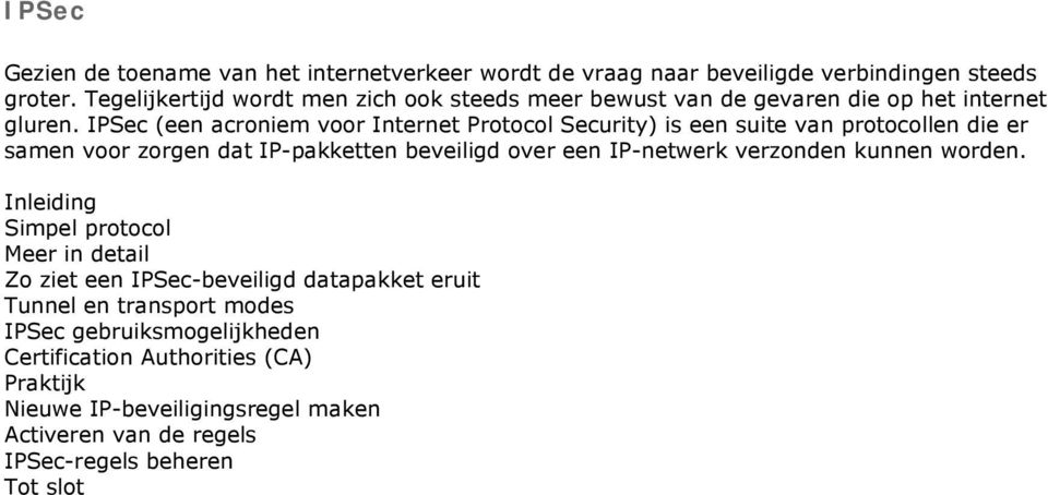 IPSec (een acroniem voor Internet Protocol Security) is een suite van protocollen die er samen voor zorgen dat IP-pakketten beveiligd over een IP-netwerk