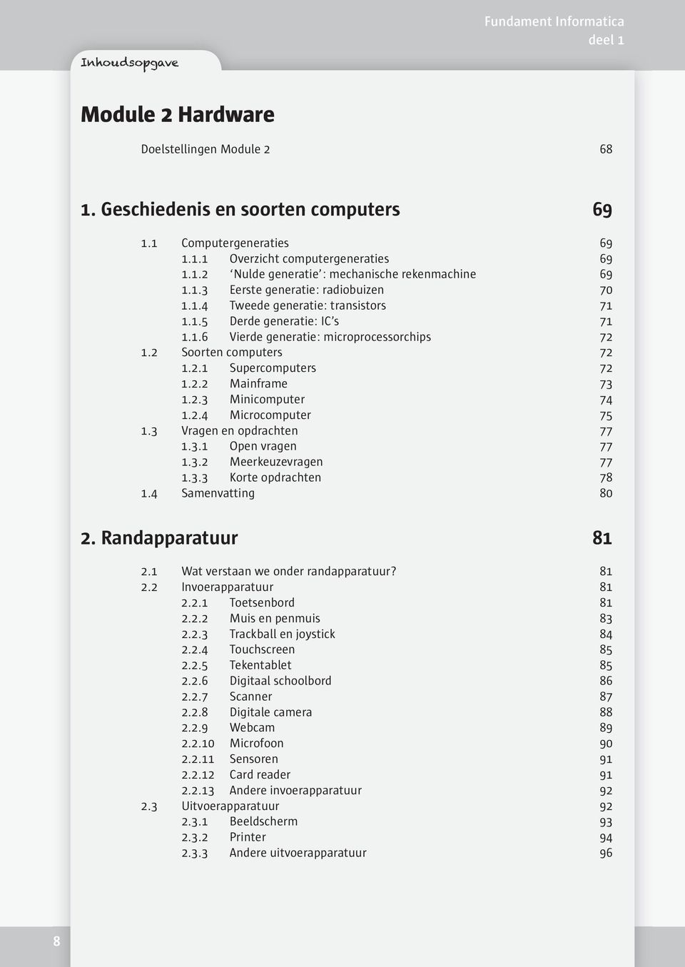 2.2 Mainframe 73 1.2.3 Minicomputer 74 1.2.4 Microcomputer 75 1.3 Vragen en opdrachten 77 1.3.1 Open vragen 77 1.3.2 Meerkeuzevragen 77 1.3.3 Korte opdrachten 78 1.4 Samenvatting 80 2.