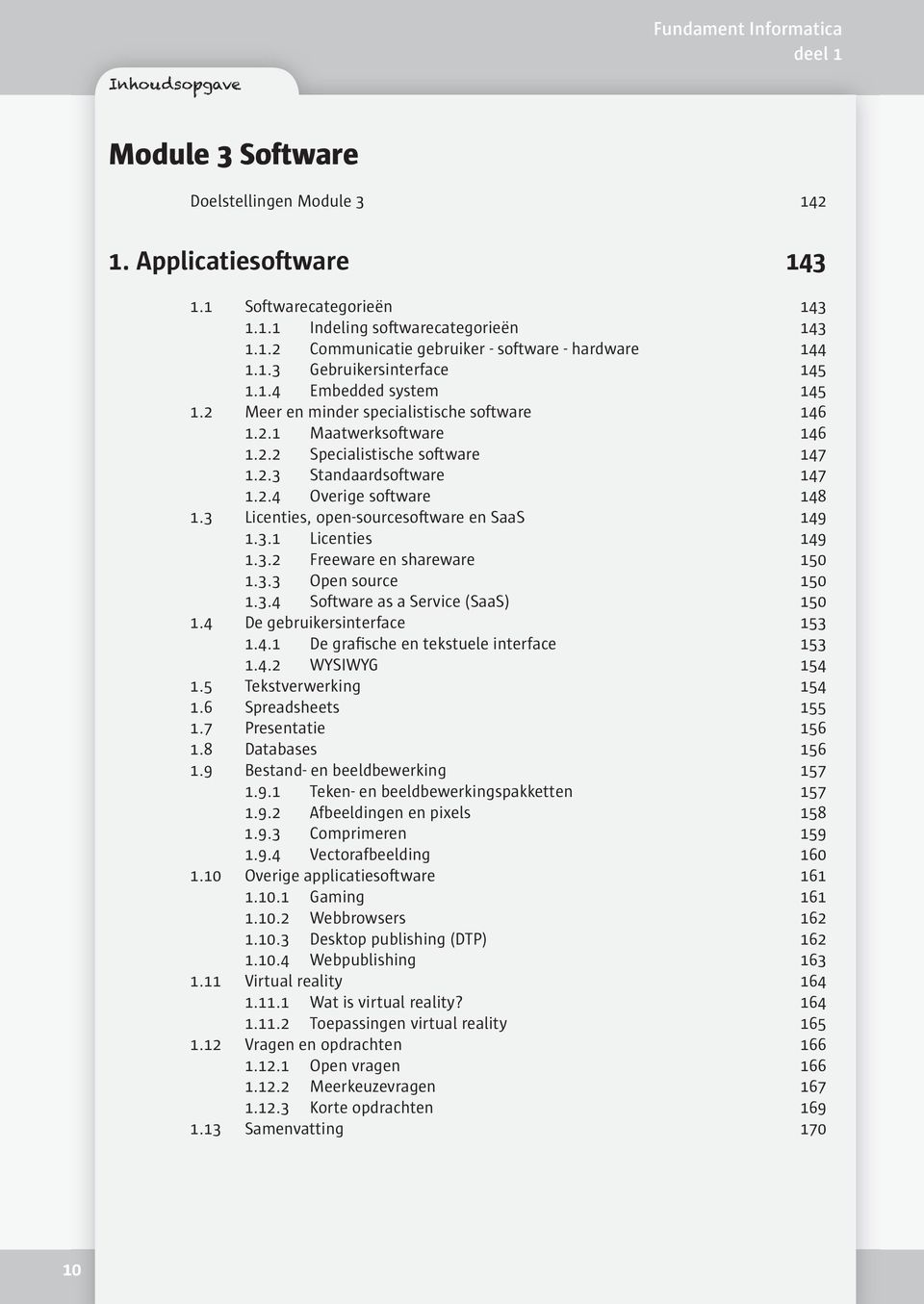 3 Licenties, open-sourcesoftware en SaaS 149 1.3.1 Licenties 149 1.3.2 Freeware en shareware 150 1.3.3 Open source 150 1.3.4 Software as a Service (SaaS) 150 1.4 De gebruikersinterface 153 1.4.1 De grafische en tekstuele interface 153 1.