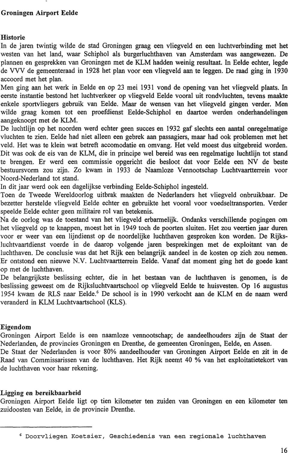 De raad ging in 1930 accoord met het plan. Men ging aan het werk in Eelde en op 23 mei 1931 vond de opening van het vliegveld plaats.