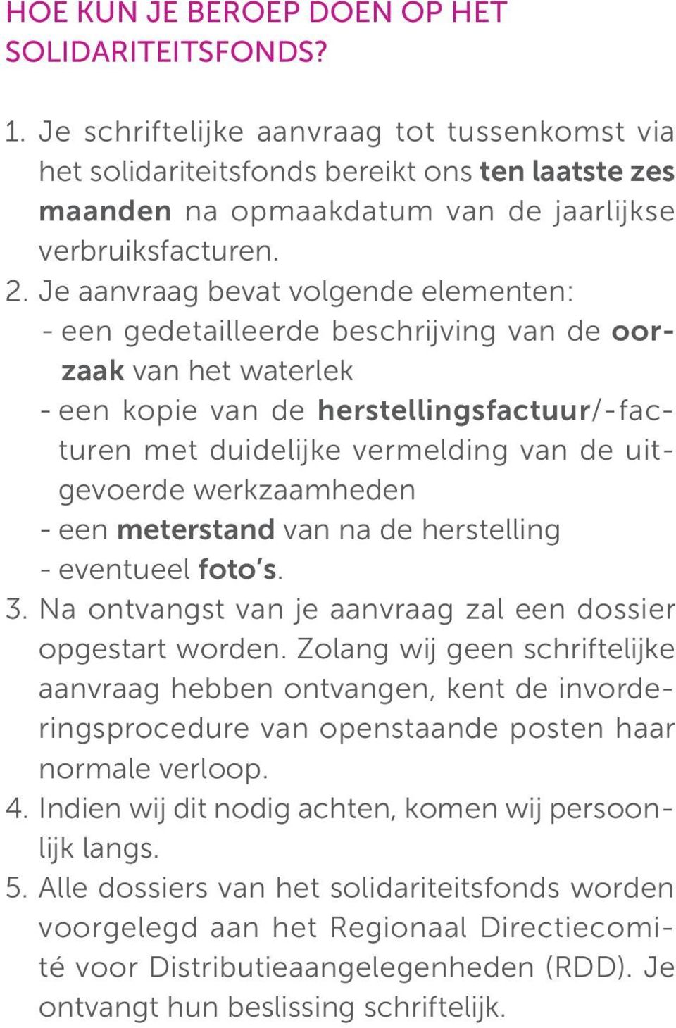 Je aanvraag bevat volgende elementen: - een gedetailleerde beschrijving van de oorzaak van het waterlek - een kopie van de herstellingsfactuur/-facturen met duidelijke vermelding van de uitgevoerde