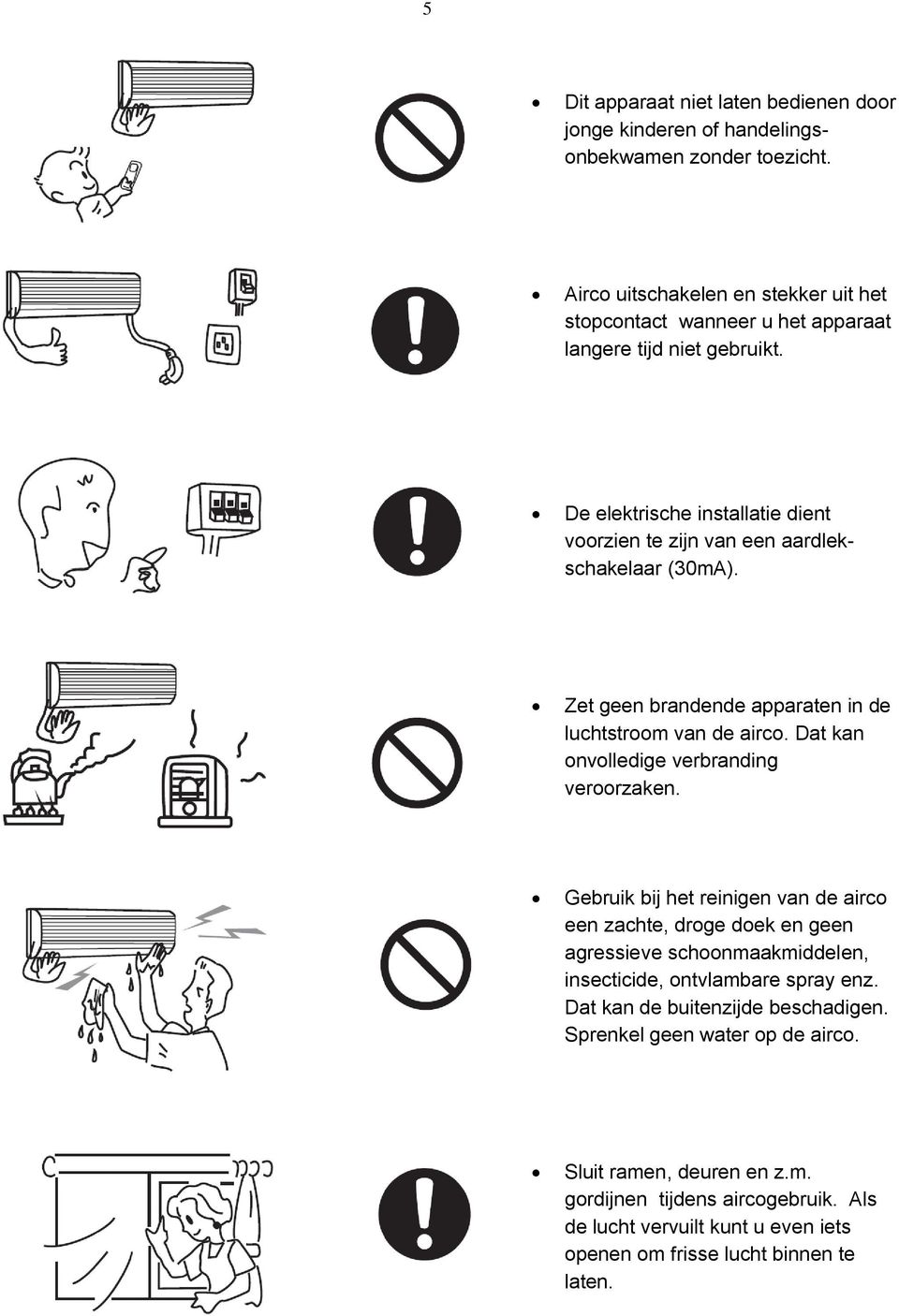 De elektrische installatie dient voorzien te zijn van een aardlekschakelaar (30mA). Zet geen brandende apparaten in de luchtstroom van de airco.