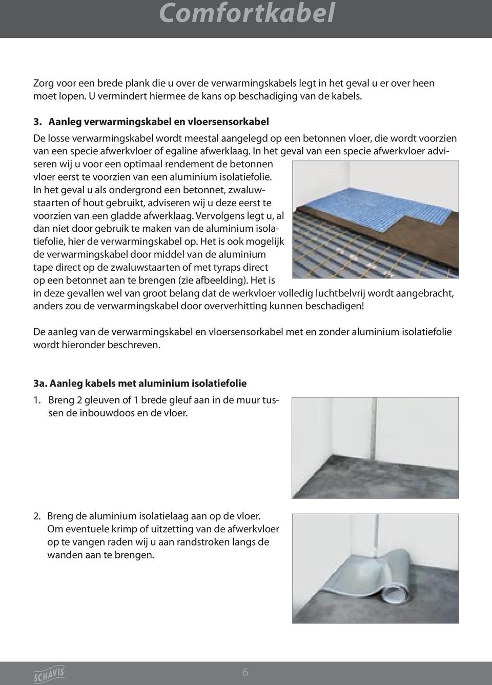 In het geval van een specie afwerkvloer adviseren wij u voor een optimaal rendement de betonnen vloer eerst te voorzien van een aluminium isolatiefolie.