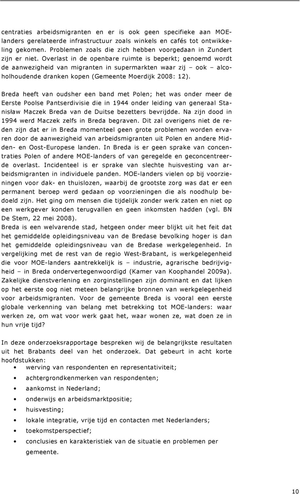 Overlast in de openbare ruimte is beperkt; genoemd wordt de aanwezigheid van migranten in supermarkten waar zij ook alcoholhoudende dranken kopen (Gemeente Moerdijk 2008: 12).