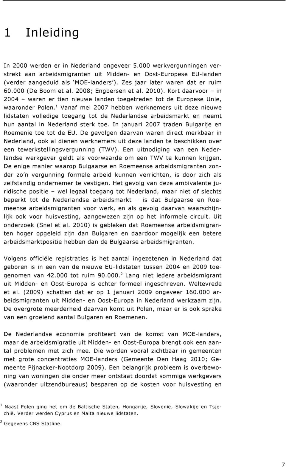 1 Vanaf mei 2007 hebben werknemers uit deze nieuwe lidstaten volledige toegang tot de Nederlandse arbeidsmarkt en neemt hun aantal in Nederland sterk toe.