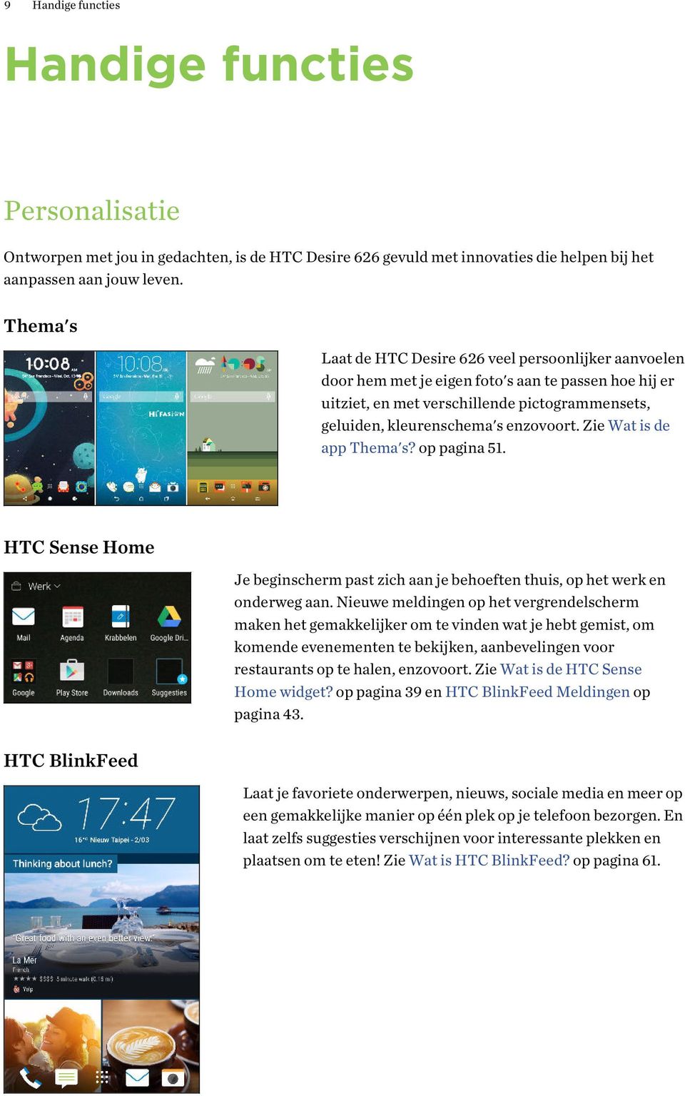 Zie Wat is de app Thema's? op pagina 51. HTC Sense Home HTC BlinkFeed Je beginscherm past zich aan je behoeften thuis, op het werk en onderweg aan.