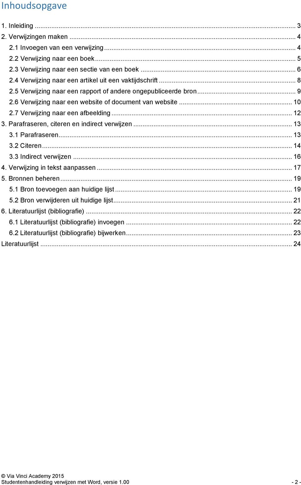 7 Verwijzing naar een afbeelding... 12 3. Parafraseren, citeren en indirect verwijzen... 13 3.1 Parafraseren... 13 3.2 Citeren... 14 3.3 Indirect verwijzen... 16 4. Verwijzing in tekst aanpassen.