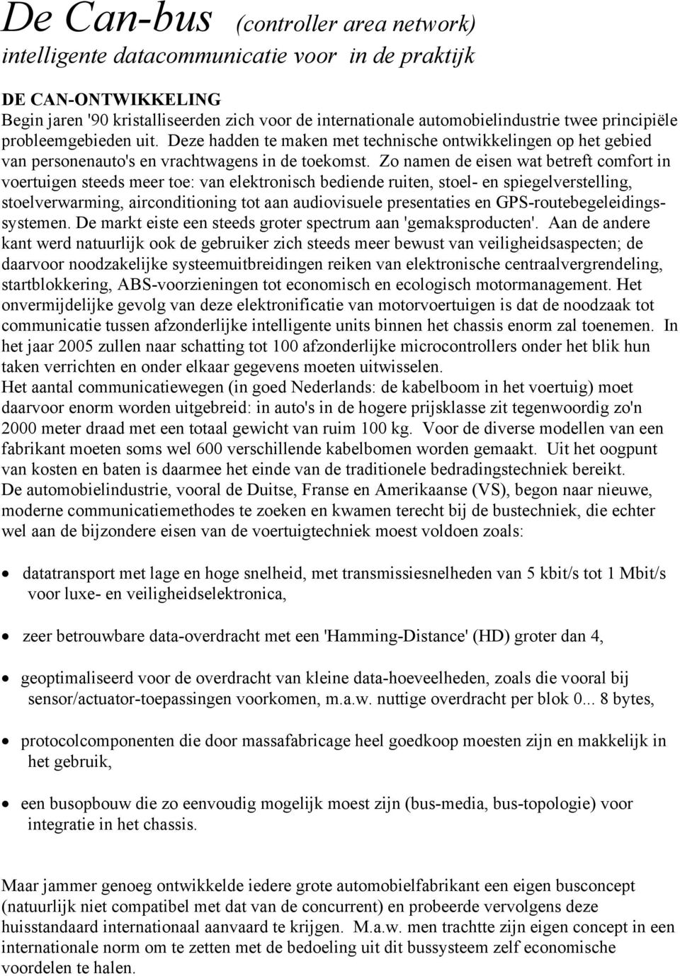 Zo namen de eisen wat betreft comfort in voertuigen steeds meer toe: van elektronisch bediende ruiten, stoel- en spiegelverstelling, stoelverwarming, airconditioning tot aan audiovisuele presentaties