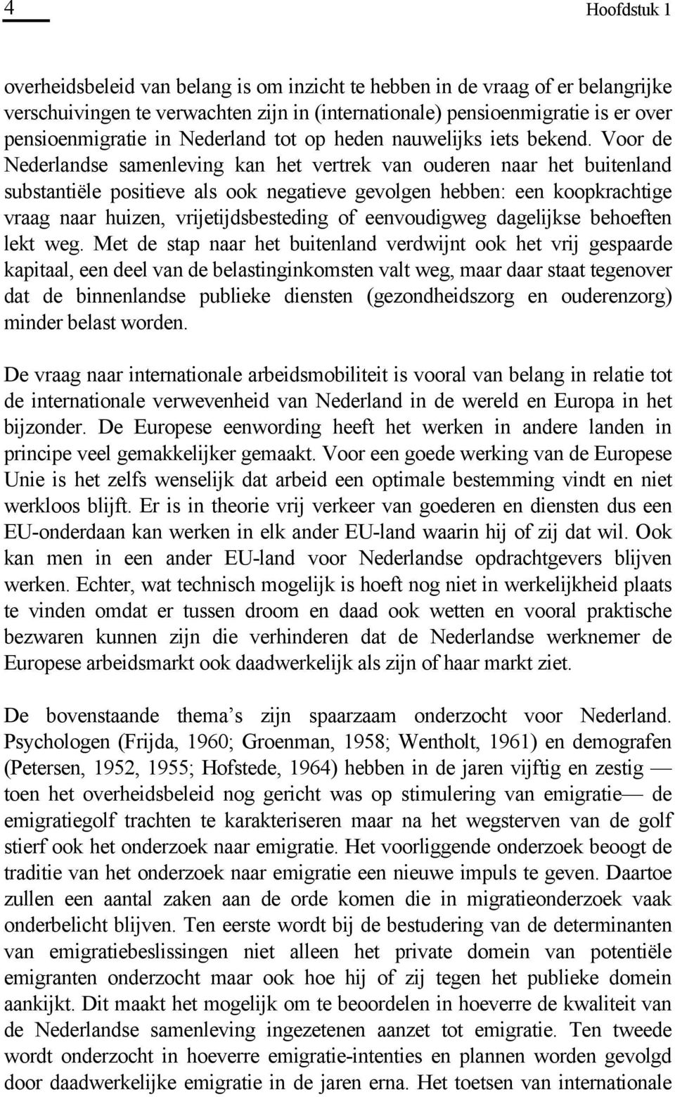 Voor de Nederlandse samenleving kan het vertrek van ouderen naar het buitenland substantiële positieve als ook negatieve gevolgen hebben: een koopkrachtige vraag naar huizen, vrijetijdsbesteding of