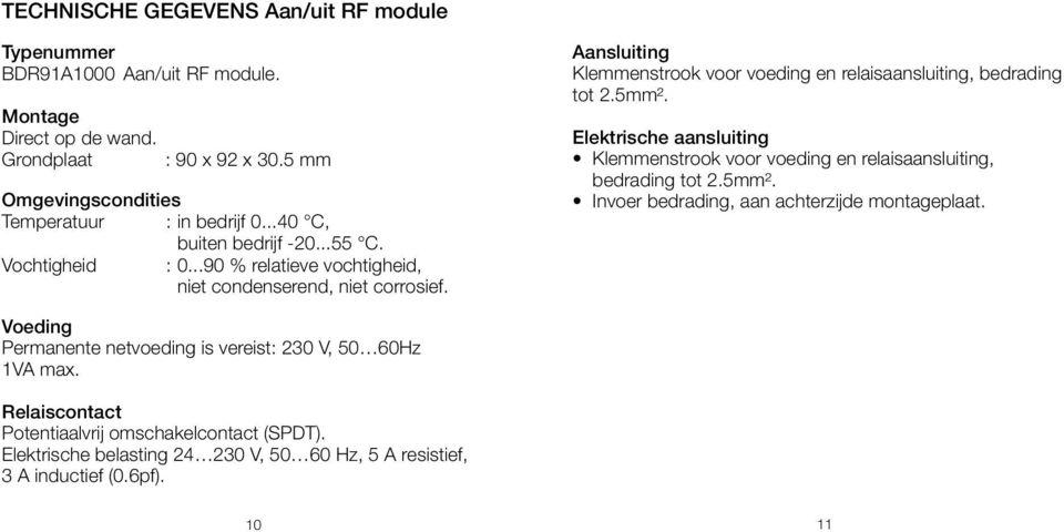 Aansluiting Klemmenstrook voor voeding en relaisaansluiting, bedrading tot 2.5mm². Elektrische aansluiting Klemmenstrook voor voeding en relaisaansluiting, bedrading tot 2.5mm². Invoer bedrading, aan achterzijde montageplaat.