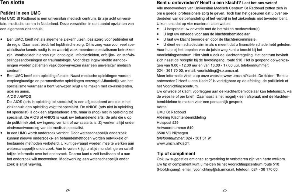 Dit is zorg waarvoor veel specialistische kennis nodig is en waarbij vaak meerdere specialismen betrokken zijn.