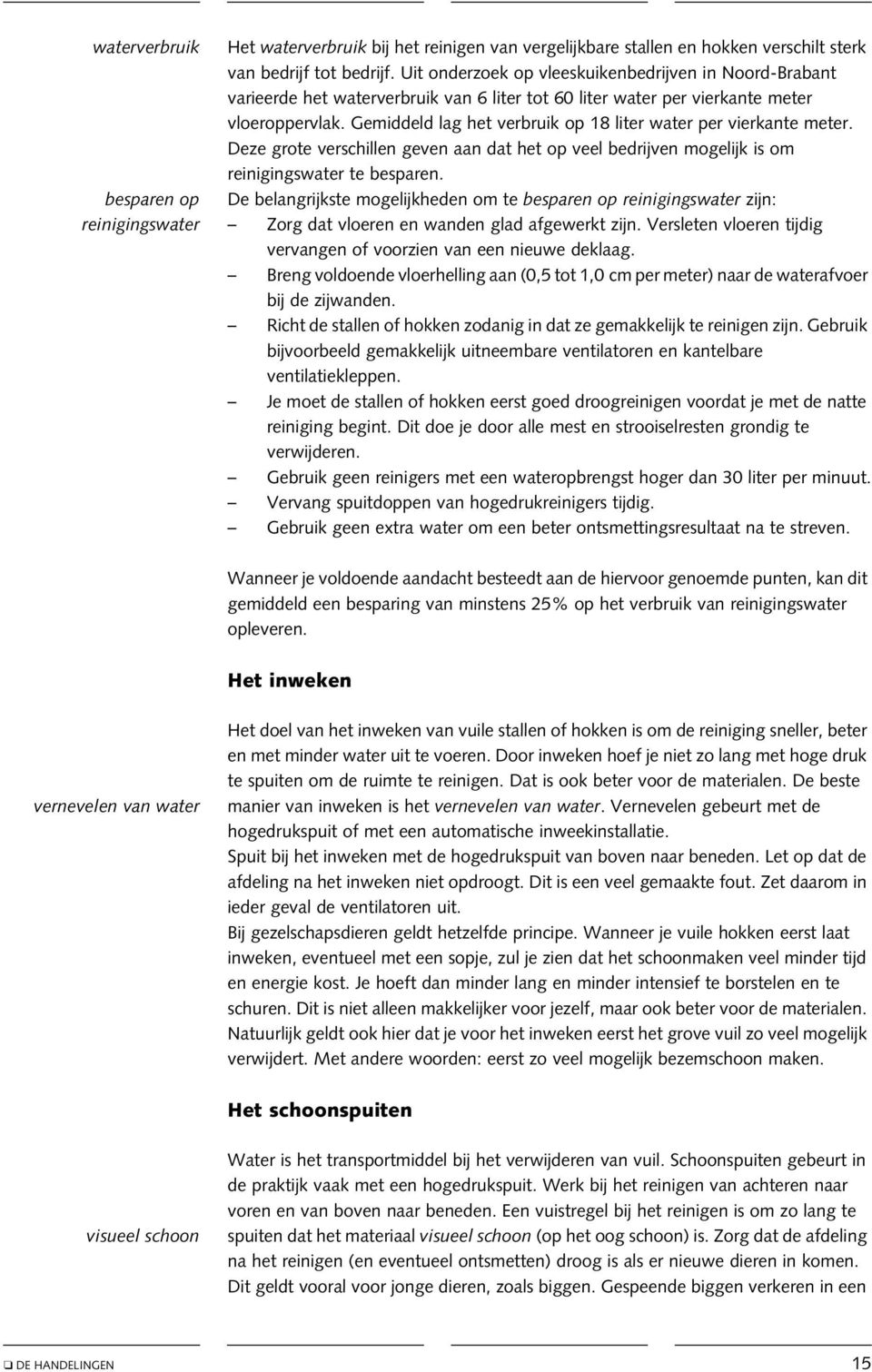 Gemiddeld lag het verbruik op 18 liter water per vierkante meter. Deze grote verschillen geven aan dat het op veel bedrijven mogelijk is om reinigingswater te besparen.