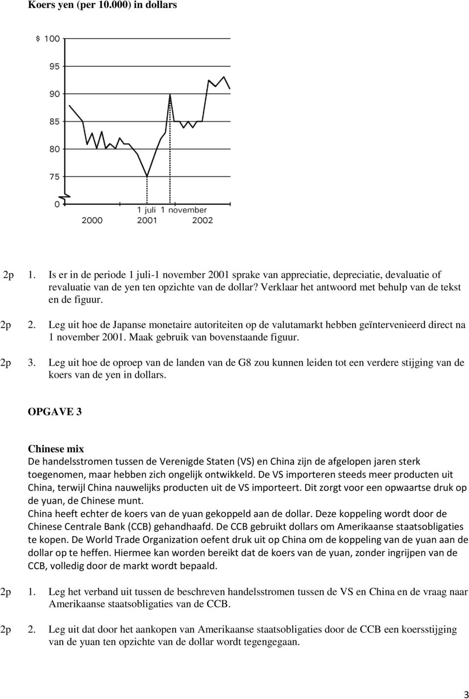 Maak gebruik van bovenstaande figuur. 2p 3. Leg uit hoe de oproep van de landen van de G8 zou kunnen leiden tot een verdere stijging van de koers van de yen in dollars.