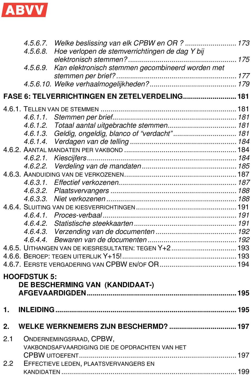 .. 181 4.6.1.1. Stemmen per brief... 181 4.6.1.2. Totaal aantal uitgebrachte stemmen... 181 4.6.1.3. Geldig, ongeldig, blanco of verdacht... 181 4.6.1.4. Verdagen van de telling... 184 4.6.2. AANTAL MANDATEN PER VAKBOND.