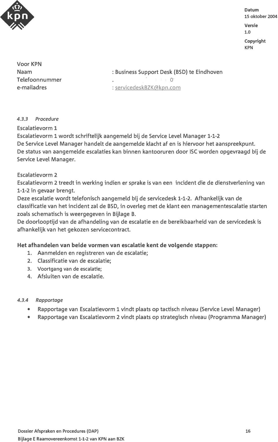 De status van aangemelde escalaties kan binnen kantooruren door ISC worden opgevraagd bij de Service Level Manager.