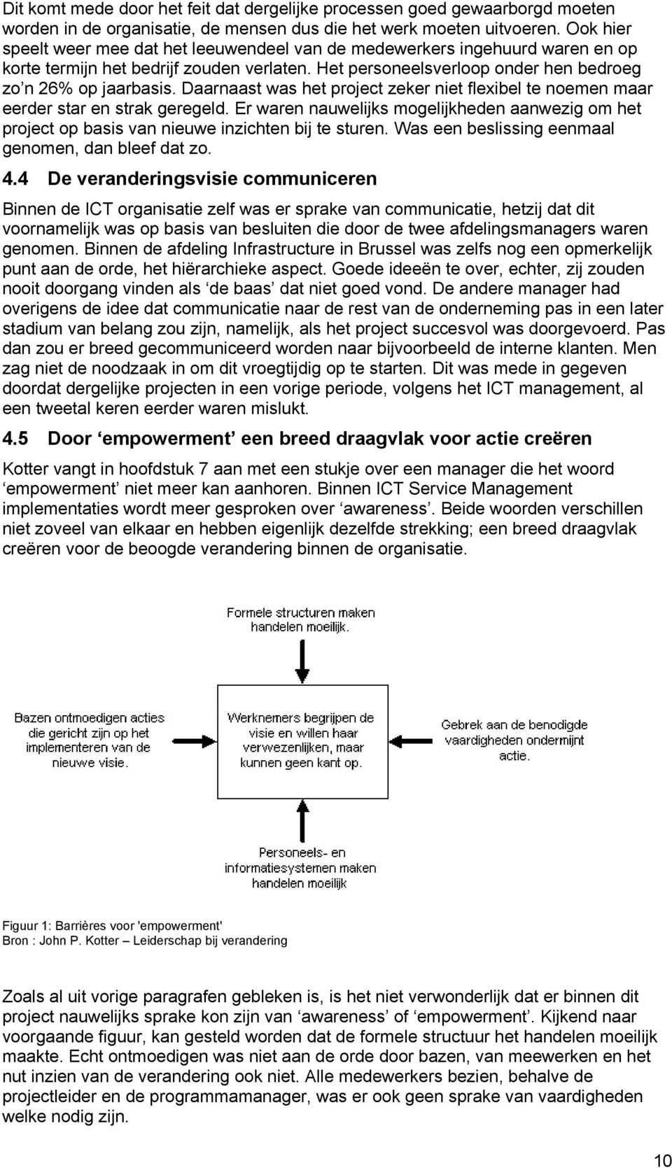 Daarnaast was het project zeker niet flexibel te noemen maar eerder star en strak geregeld. Er waren nauwelijks mogelijkheden aanwezig om het project op basis van nieuwe inzichten bij te sturen.