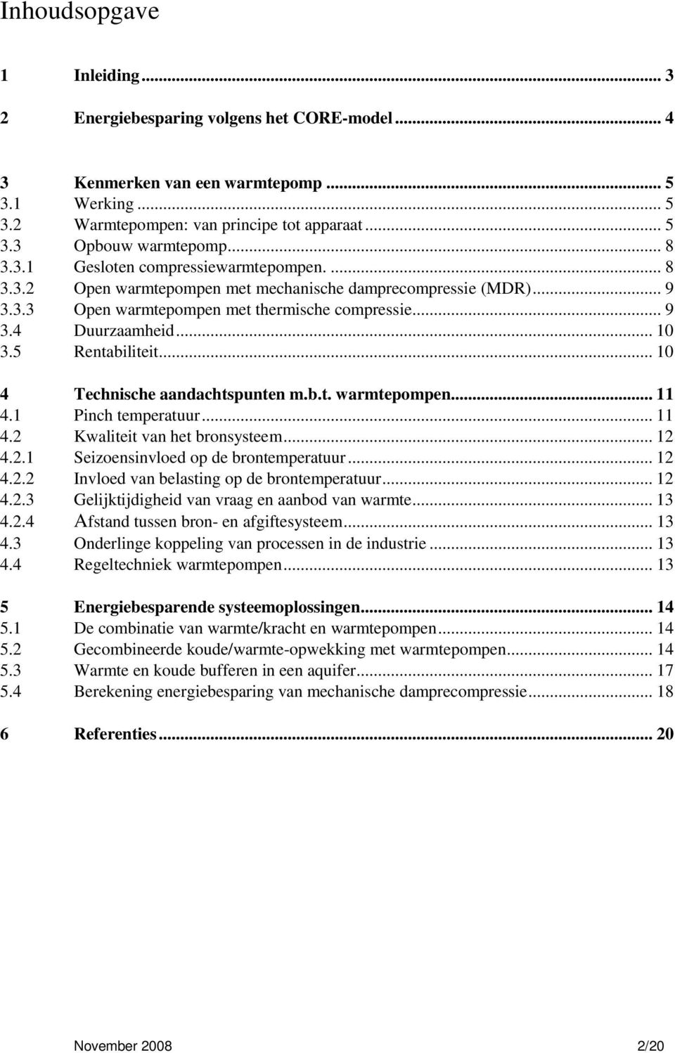 5 Rentabiliteit... 10 4 Technische aandachtspunten m.b.t. warmtepompen... 11 4.1 Pinch temperatuur... 11 4.2 Kwaliteit van het bronsysteem... 12 4.2.1 Seizoensinvloed op de brontemperatuur... 12 4.2.2 Invloed van belasting op de brontemperatuur.