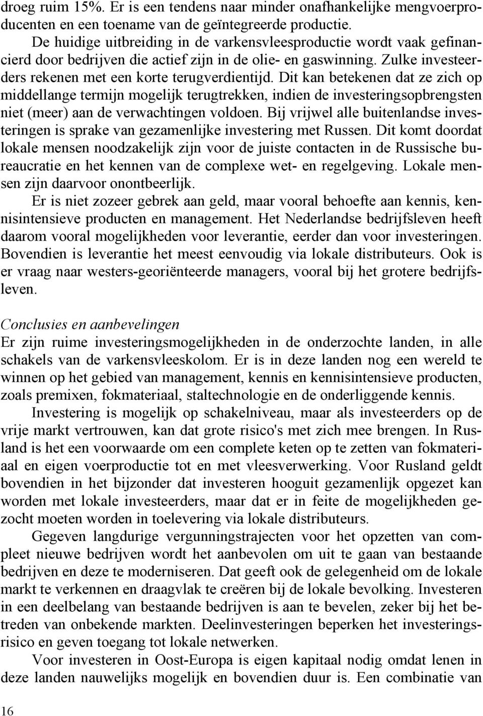 Dit kan betekenen dat ze zich op middellange termijn mogelijk terugtrekken, indien de investeringsopbrengsten niet (meer) aan de verwachtingen voldoen.