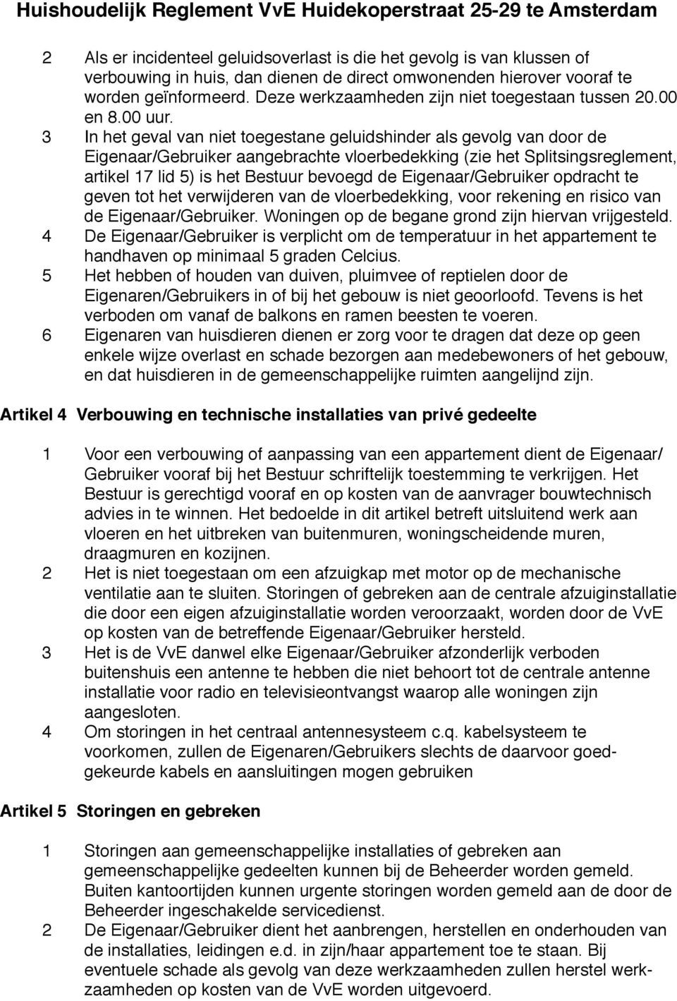 3 In het geval van niet toegestane geluidshinder als gevolg van door de Eigenaar/Gebruiker aangebrachte vloerbedekking (zie het Splitsingsreglement, artikel 17 lid 5) is het Bestuur bevoegd de