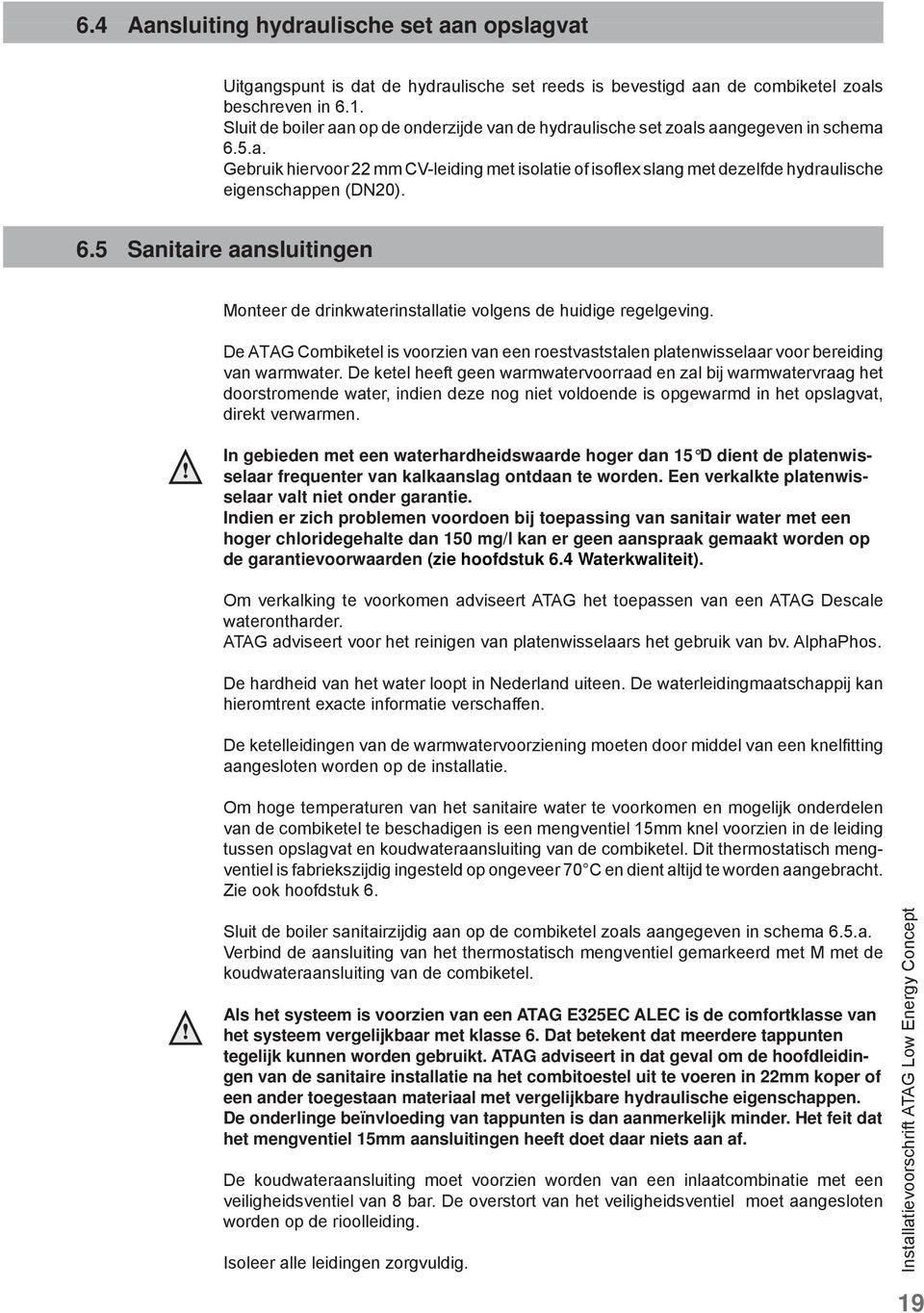 6.5 Sanitaire aansluitingen Monteer de drinkwaterinstallatie volgens de huidige regelgeving. De ATAG Combiketel is voorzien van een roestvaststalen platenwisselaar voor bereiding van warmwater.