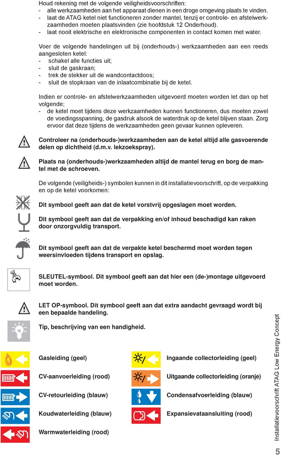 - laat nooit elektrische en elektronische componenten in contact komen met water.