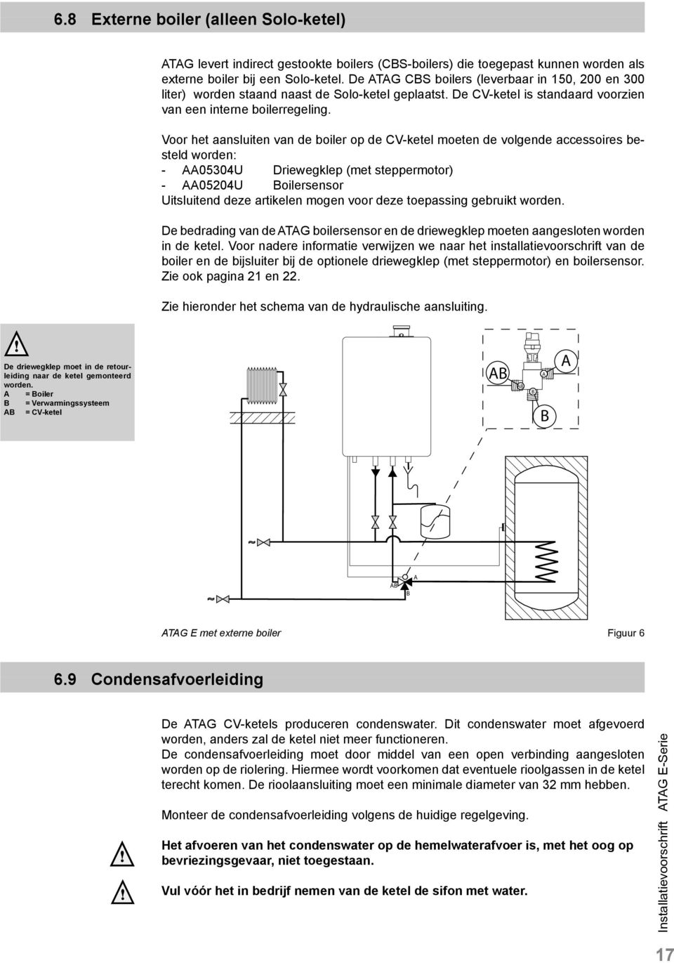 Voor het aansluiten van de boiler op de CV-ketel moeten de volgende accessoires besteld worden: - AA05304U Driewegklep (met steppermotor) - AA05204U Boilersensor Uitsluitend deze artikelen mogen voor