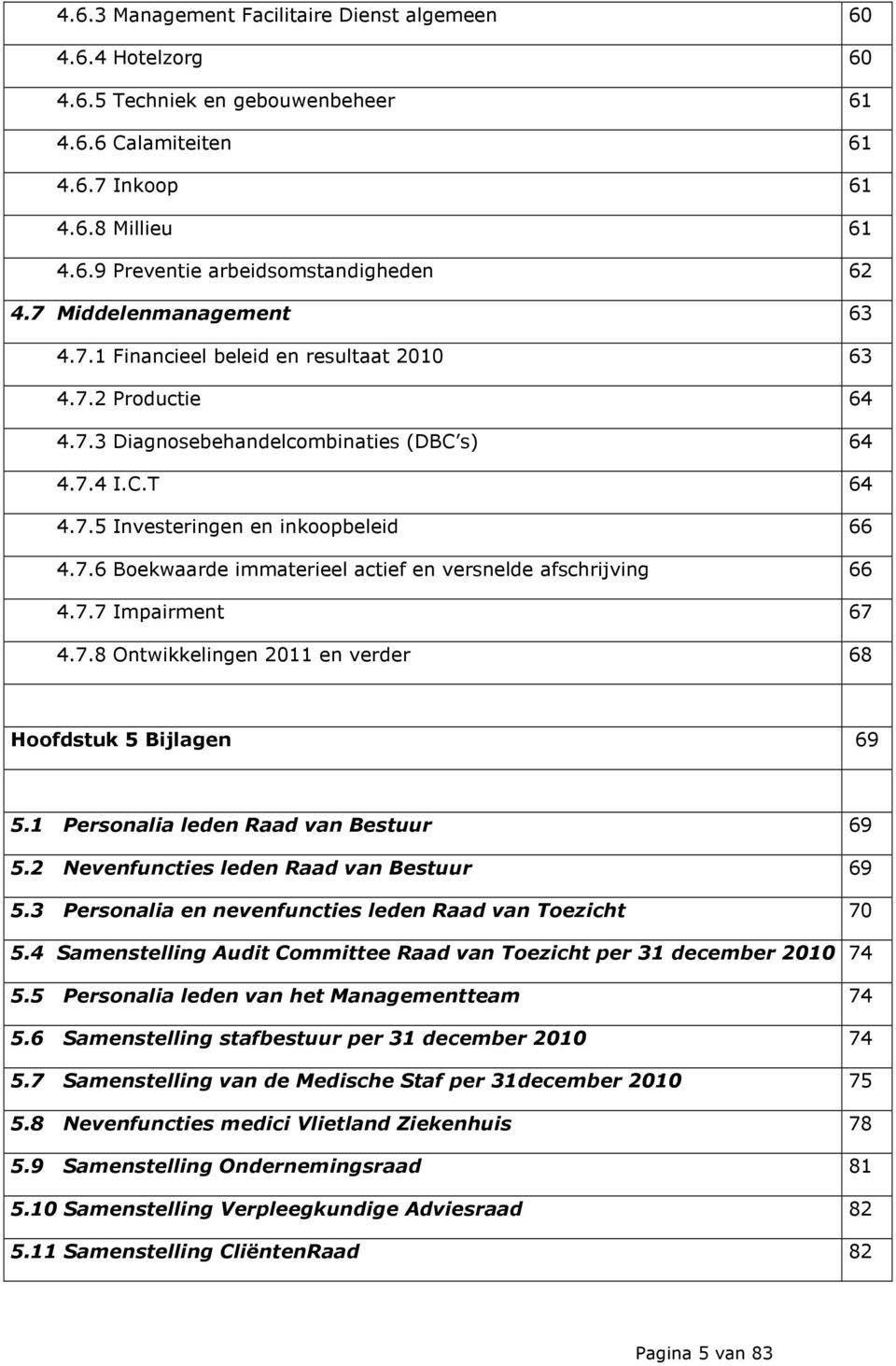 7.7 Impairment 67 4.7.8 Ontwikkelingen 2011 en verder 68 Hoofdstuk 5 Bijlagen 69 5.1 Personalia leden Raad van Bestuur 69 5.2 Nevenfuncties leden Raad van Bestuur 69 5.