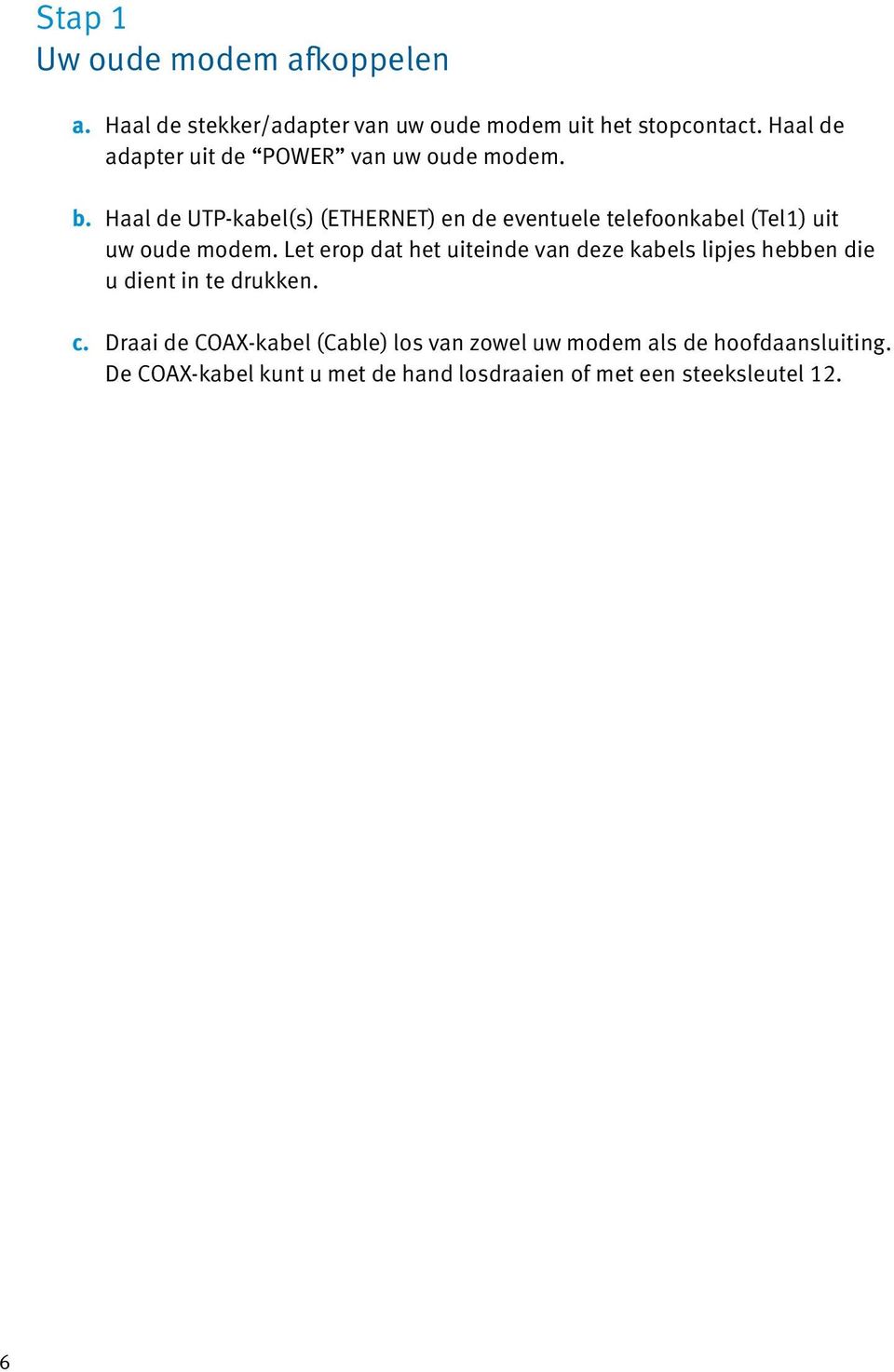 Haal de UTP-kabel(s) (ETHERNET) en de eventuele telefoonkabel (Tel1) uit uw oude modem.