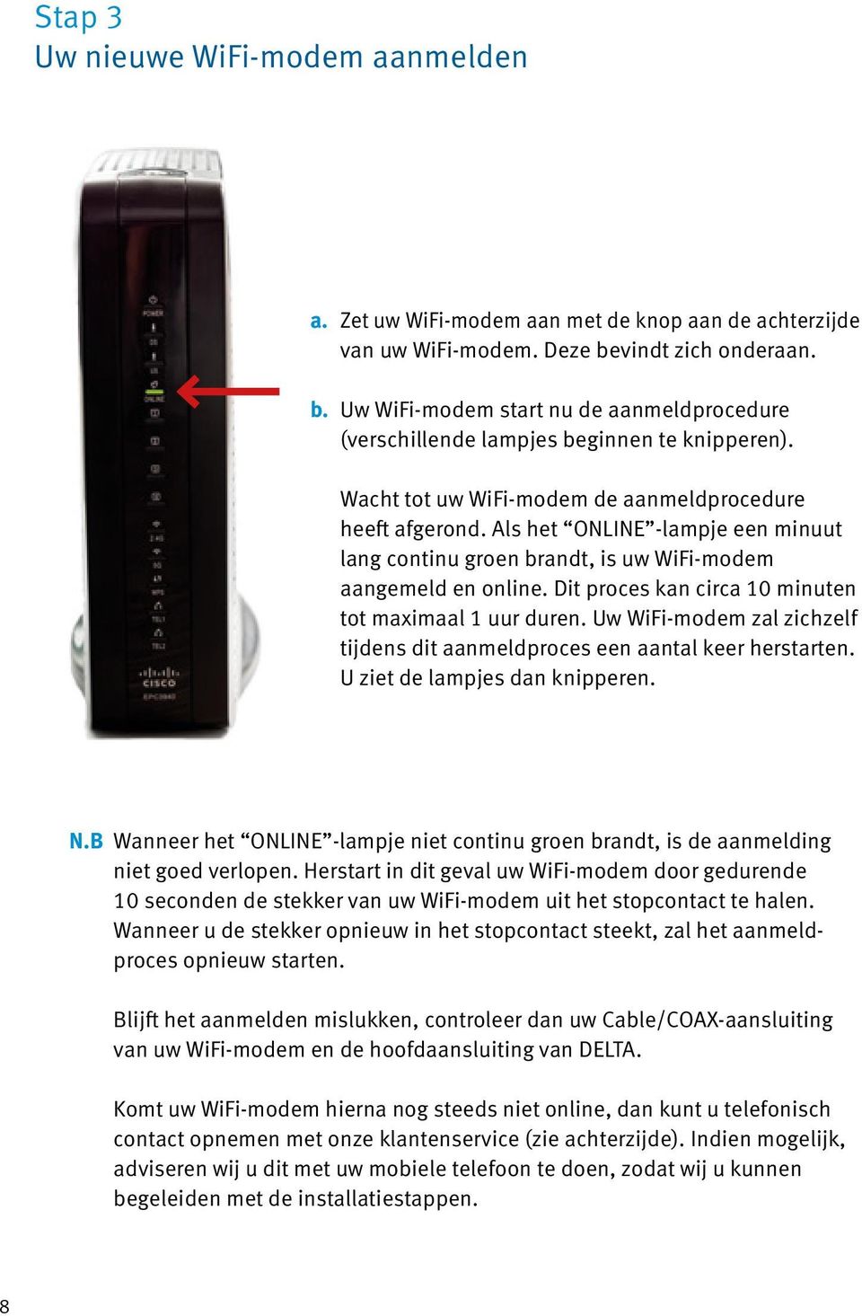 Als het ONLINE -lampje een minuut lang continu groen brandt, is uw WiFi-modem aangemeld en online. Dit proces kan circa 10 minuten tot maximaal 1 uur duren.