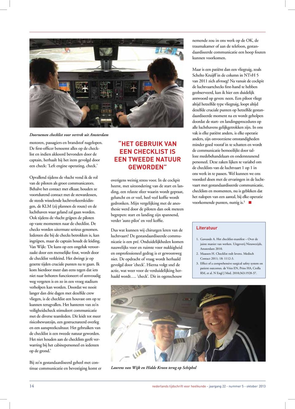 De first-officer benoemt alles op de checklist en indien akkoord bevonden door de captain, herhaalt hij het item gevolgd door een check: Left engine operating, check.