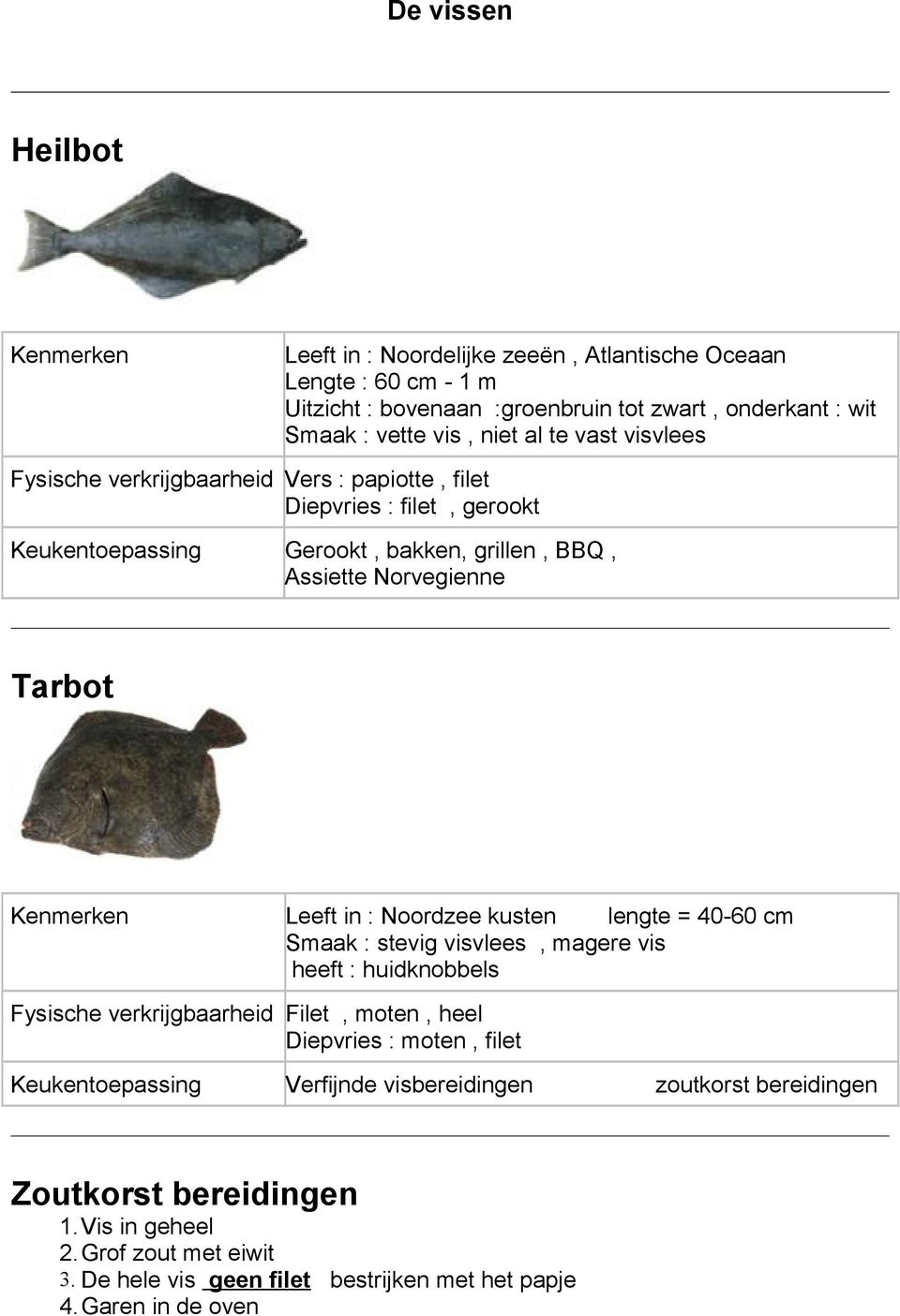 Noordzee kusten lengte = 40-60 cm Smaak : stevig visvlees, magere vis heeft : huidknobbels Fysische verkrijgbaarheid Filet, moten, heel Diepvries : moten, filet