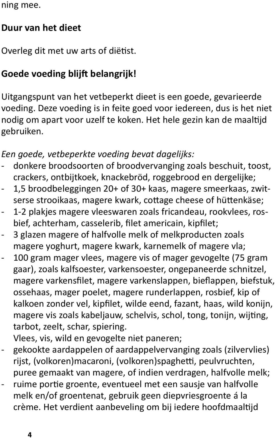 Een goede, vetbeperkte voeding bevat dagelijks: - donkere broodsoorten of broodvervanging zoals beschuit, toost, crackers, ontbijtkoek, knackebröd, roggebrood en dergelijke; - 1,5 broodbeleggingen