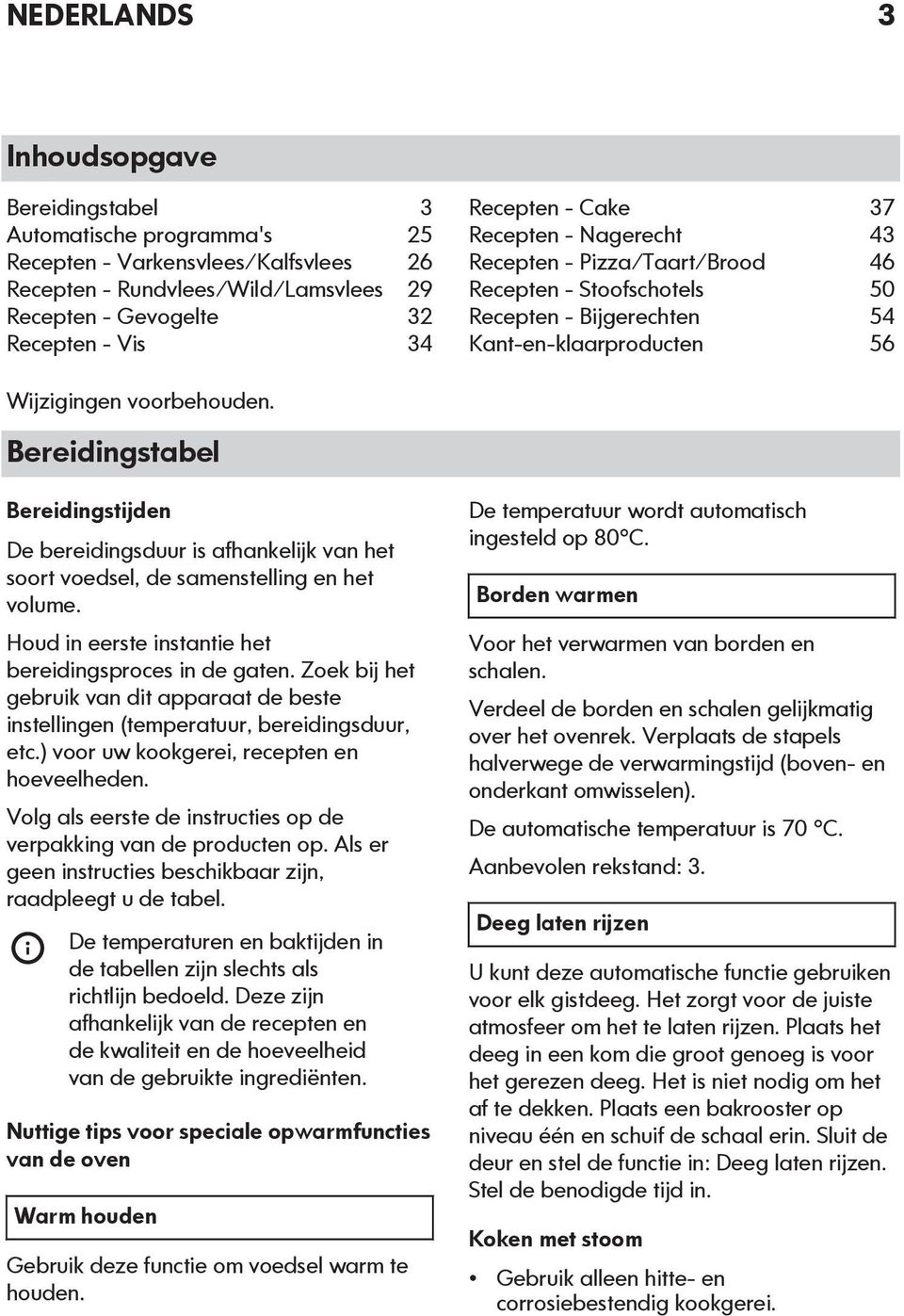 Bereidingstabel Bereidingstijden De bereidingsduur is afhankelijk van het soort voedsel, de samenstelling en het volume. Houd in eerste instantie het bereidingsproces in de gaten.