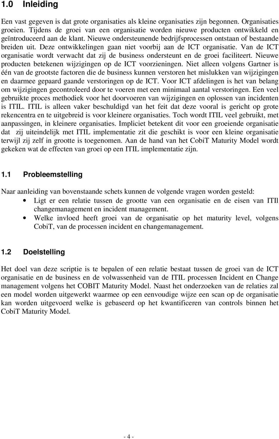 Deze ontwikkelingen gaan niet voorbij aan de ICT organisatie. Van de ICT organisatie wordt verwacht dat zij de business ondersteunt en de groei faciliteert.