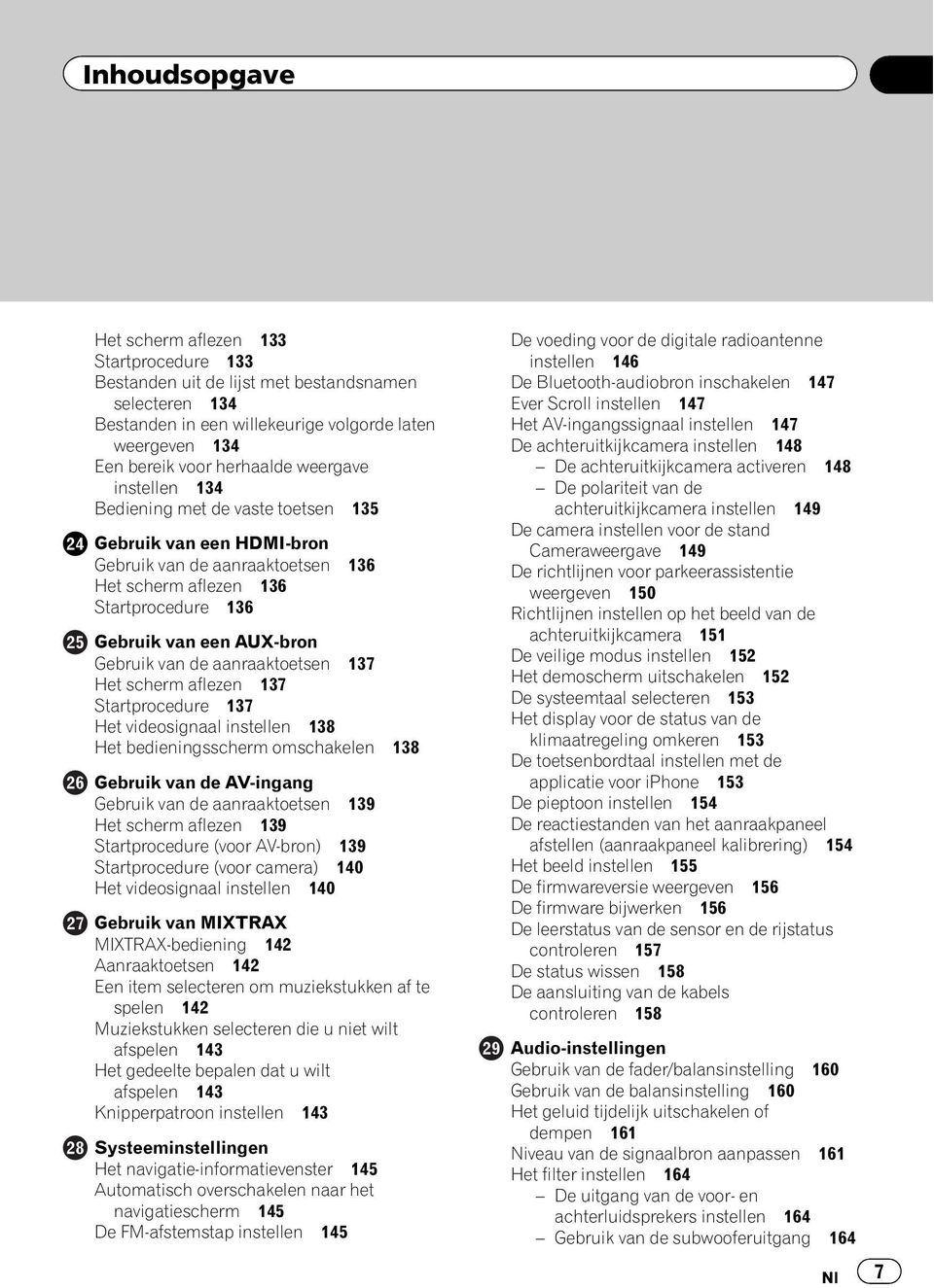 aanraaktoetsen 137 Het scherm aflezen 137 Startprocedure 137 Het videosignaal instellen 138 Het bedieningsscherm omschakelen 138 Gebruik van de AV-ingang Gebruik van de aanraaktoetsen 139 Het scherm