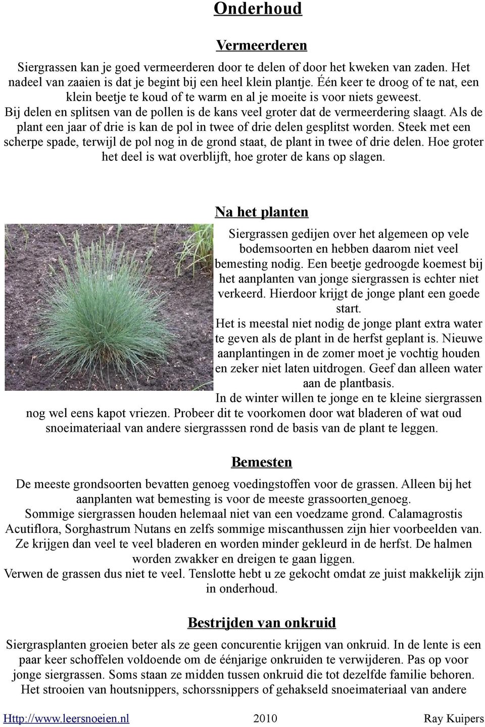 Als de plant een jaar of drie is kan de pol in twee of drie delen gesplitst worden. Steek met een scherpe spade, terwijl de pol nog in de grond staat, de plant in twee of drie delen.