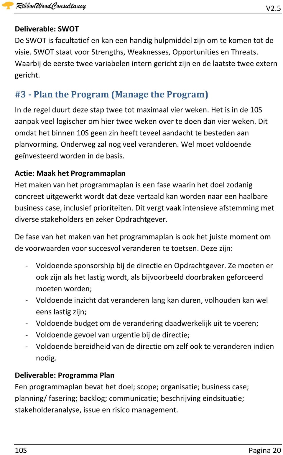 Het is in de aanpak veel logischer om hier twee weken over te doen dan vier weken. Dit omdat het binnen geen zin heeft teveel aandacht te besteden aan planvorming. Onderweg zal nog veel veranderen.