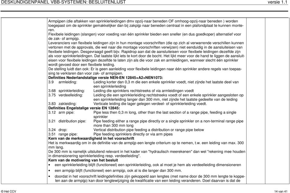 Leveranciers van flexibele leidingen zijn in hun montage voorschriften (die op zich al verwarrende verschillen kunnen vertonen met de approvals, die wel naar die montage voorschriften verwijzen) niet