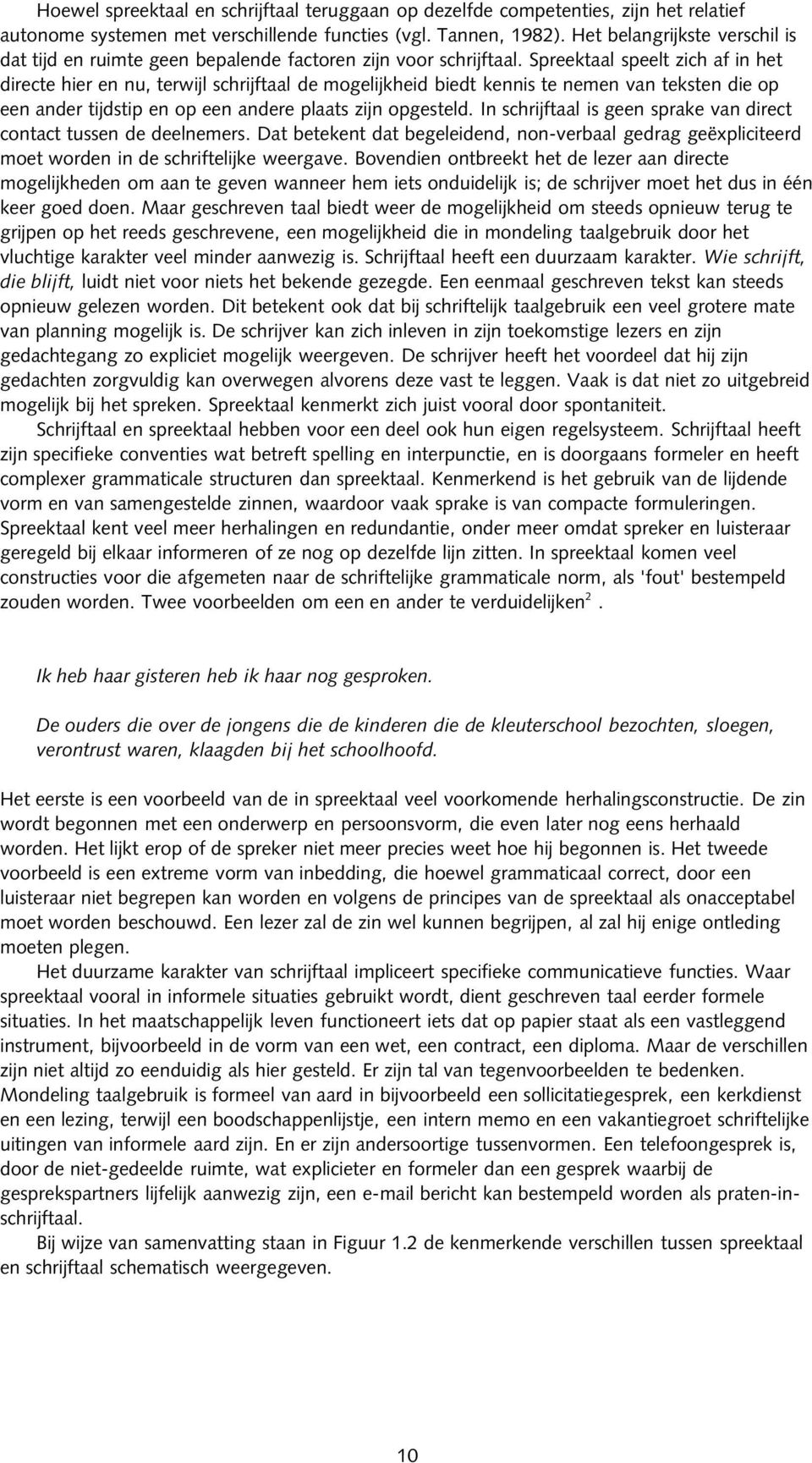 Spreektaal speelt zich af in het directe hier en nu, terwijl schrijftaal de mogelijkheid biedt kennis te nemen van teksten die op een ander tijdstip en op een andere plaats zijn opgesteld.