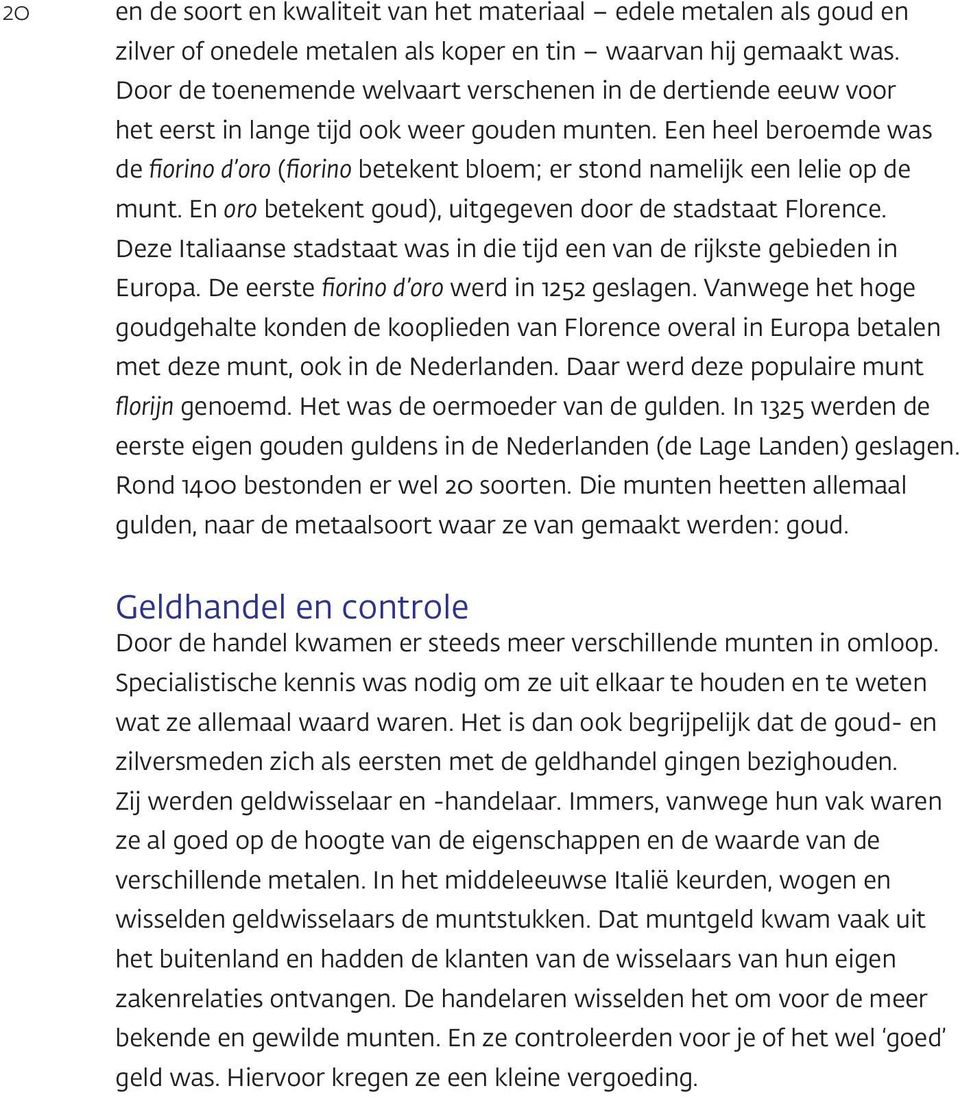 Een heel beroemde was de fiorino d oro (fiorino betekent bloem; er stond namelijk een lelie op de munt. En oro betekent goud), uitgegeven door de stadstaat Florence.