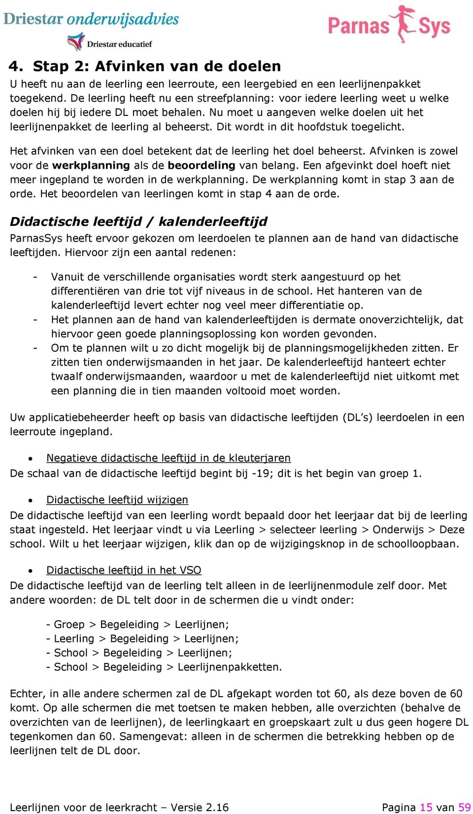 Dit wordt in dit hoofdstuk toegelicht. Het afvinken van een doel betekent dat de leerling het doel beheerst. Afvinken is zowel voor de werkplanning als de beoordeling van belang.