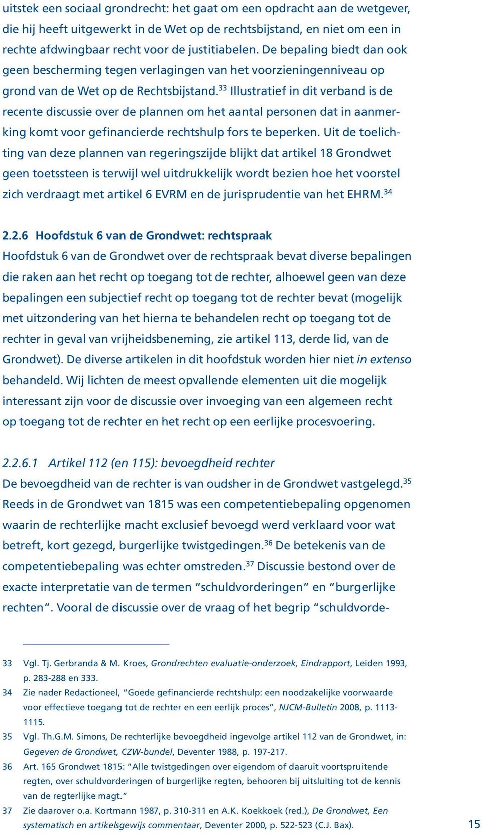 33 Illustratief in dit verband is de recente discussie over de plannen om het aantal personen dat in aanmerking komt voor gefinancierde rechtshulp fors te beperken.