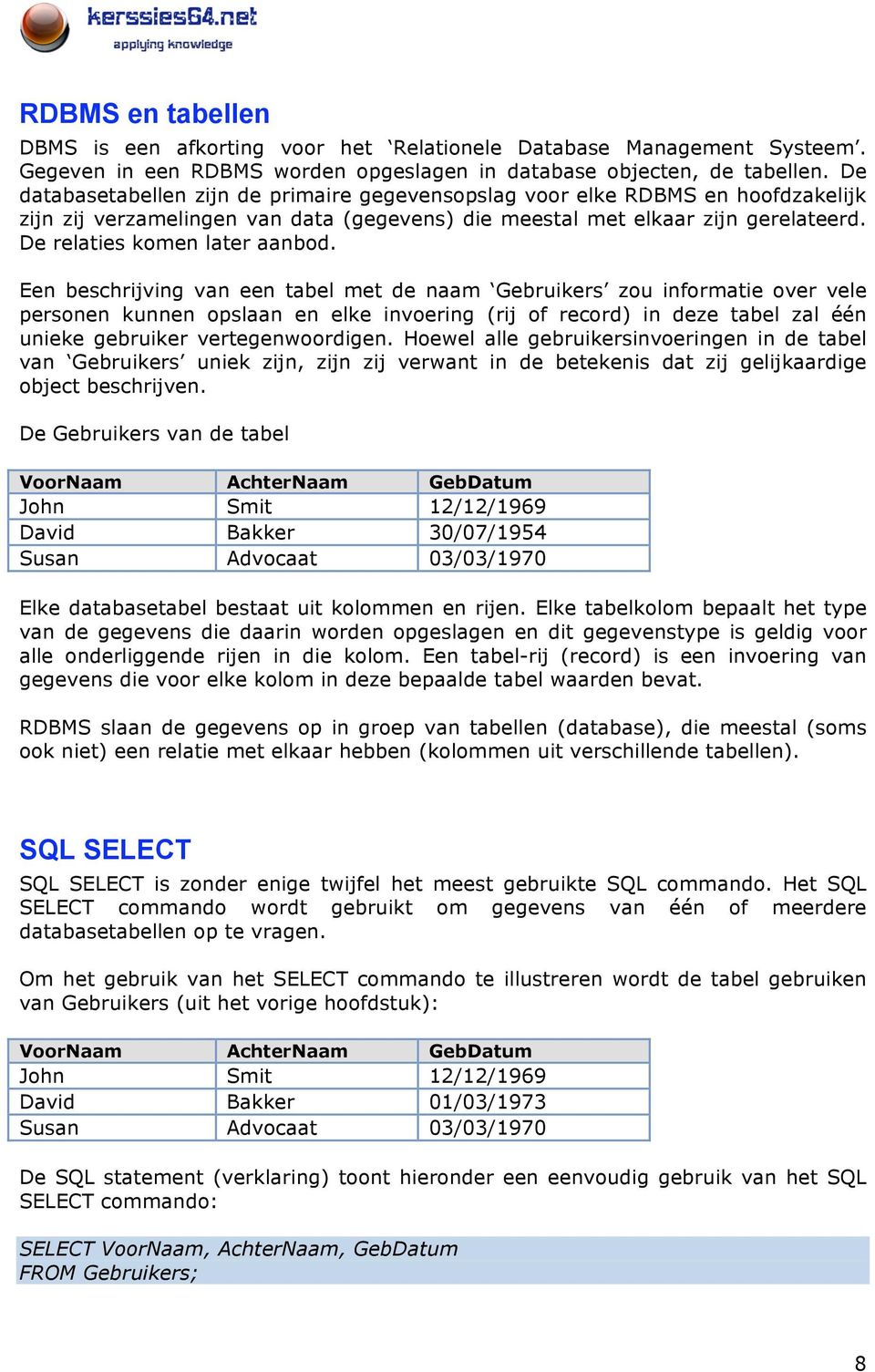 Een beschrijving van een tabel met de naam Gebruikers zou informatie over vele personen kunnen opslaan en elke invoering (rij of record) in deze tabel zal één unieke gebruiker vertegenwoordigen.