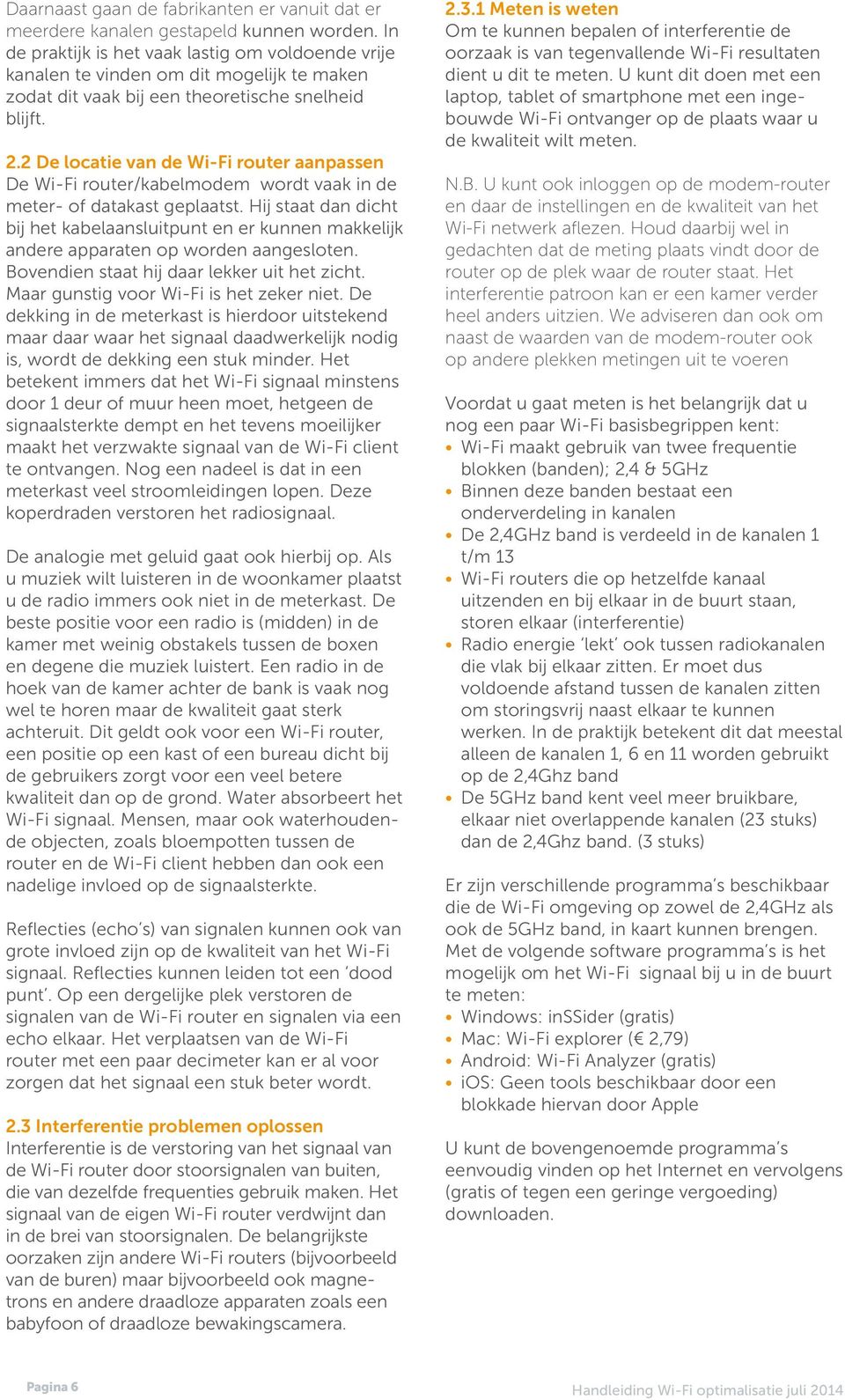 2 De locatie van de Wi-Fi router aanpassen De Wi-Fi router/kabelmodem wordt vaak in de meter- of datakast geplaatst.