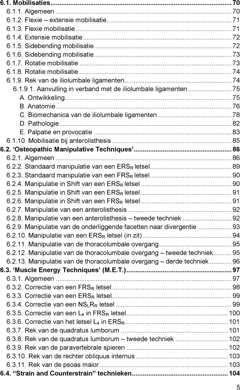 Anatomie... 76 C. Biomechanica van de iliolumbale ligamenten... 78 D. Pathologie... 82 E. Palpatie en provocatie... 83 6.1.10. Mobilisatie bij anterolisthesis... 85 6.2. Osteopathic Manipulative Techniques.