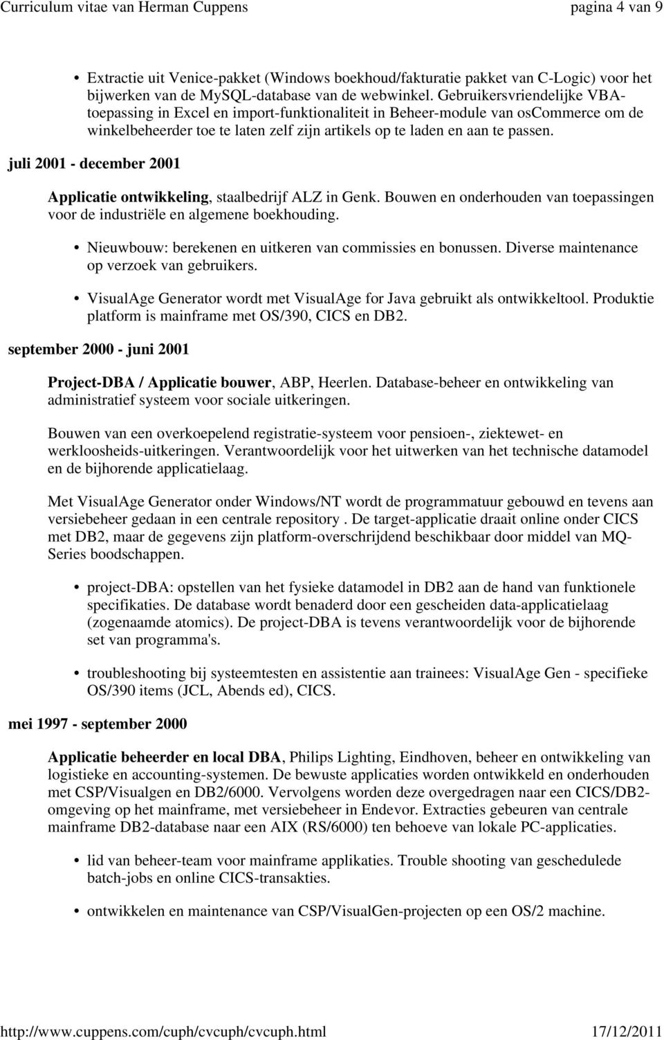 juli 2001 - december 2001 Applicatie ontwikkeling, staalbedrijf ALZ in Genk. Bouwen en onderhouden van toepassingen voor de industriële en algemene boekhouding.