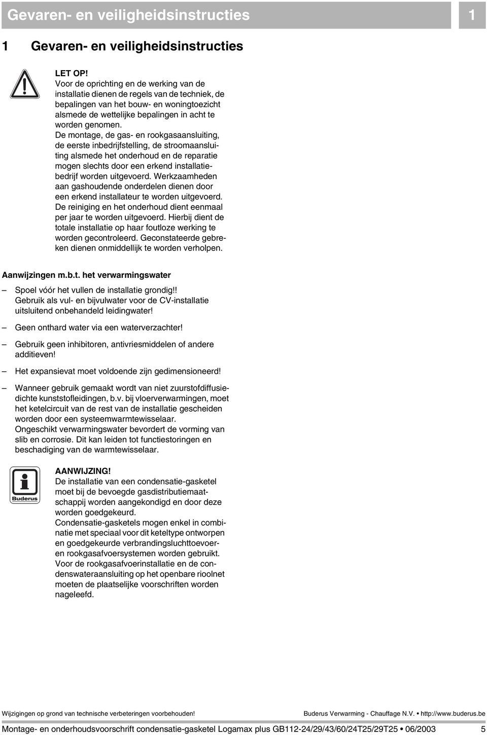 De montage, de gas- en rookgasaansluiting, de eerste inbedrijfstelling, de stroomaansluiting alsmede het onderhoud en de reparatie mogen slechts door een erkend installatiebedrijf worden uitgevoerd.