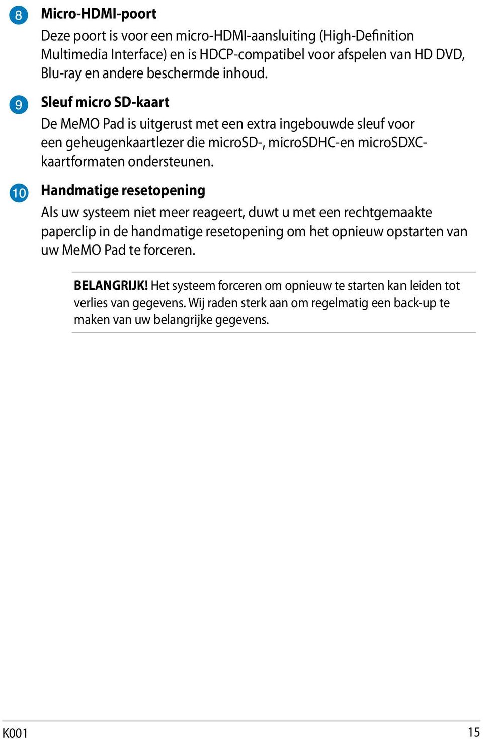 Handmatige resetopening Als uw systeem niet meer reageert, duwt u met een rechtgemaakte paperclip in de handmatige resetopening om het opnieuw opstarten van uw MeMO Pad te forceren.